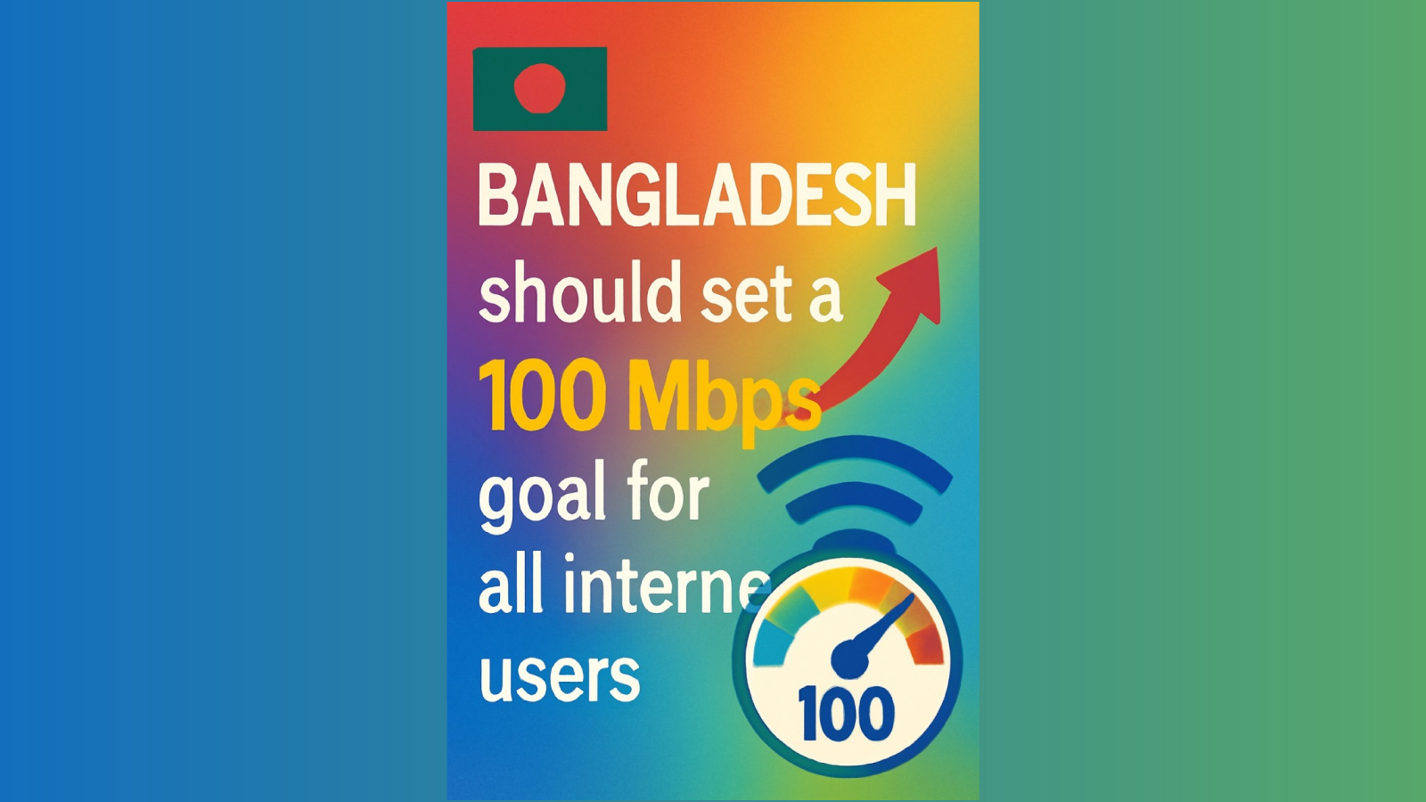 বাংলাদেশকে সকল ইন্টারনেট ব্যবহারকারীর জন্য ১০০ এমবিপিএস গতি নির্ধারণ করা উচিত