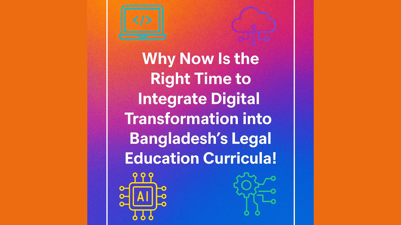 বাংলাদেশে আইনশিক্ষা (LL.B ও LL.M) সিলেবাসে ডিজিটাল ট্রান্সফরমেশন যুক্ত করার সময় কেন এখনই!