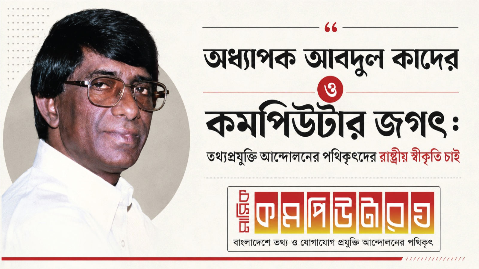 অধ্যাপক আবদুল কাদের ও কমপিউটার জগৎ: তথ্যপ্রযুক্তি আন্দোলনের পথিকৃৎদের রাষ্ট্রীয় স্বীকৃতি চাই